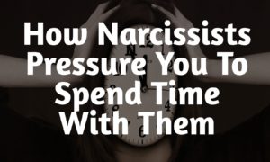 How Narcissists Pressure You To Spend Time With Them