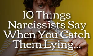 10 Things Narcissists Say When You Catch Them Lying