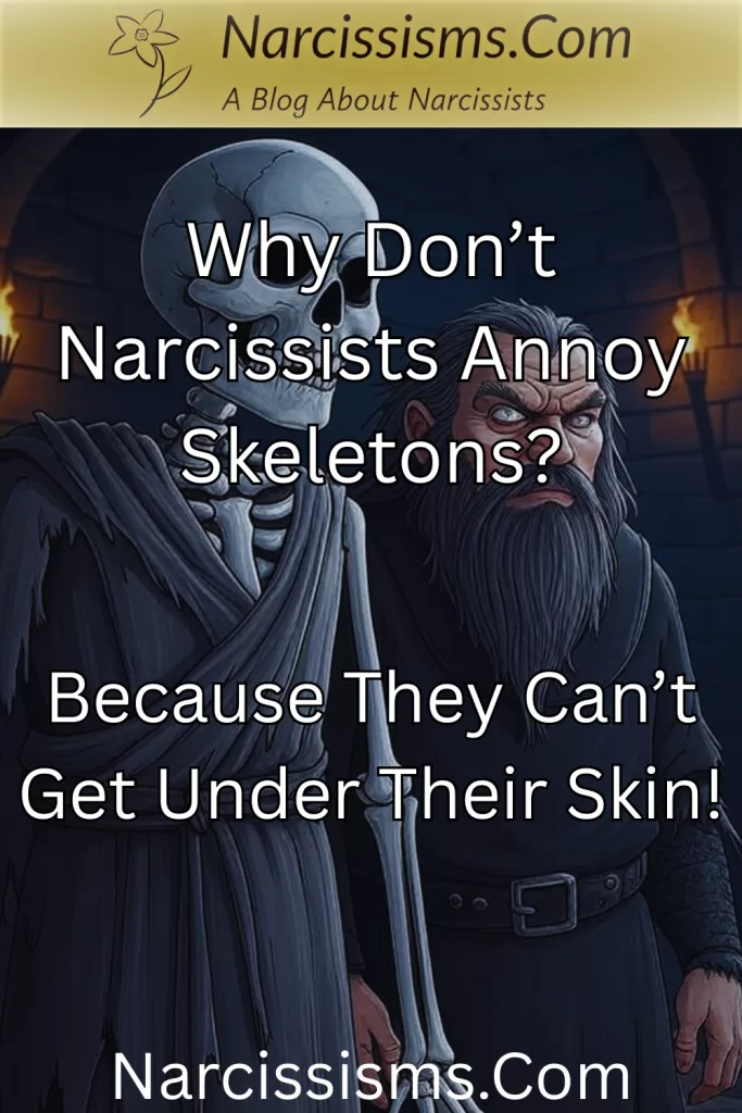 Narcissist joke - "Why don't narcissists annoy skeletons? Because they can't get under their skin!"