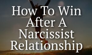 How To Win After A Narcissist Relationship