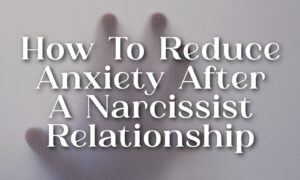 How To Reduce Anxiety After A Narcissist Relationship