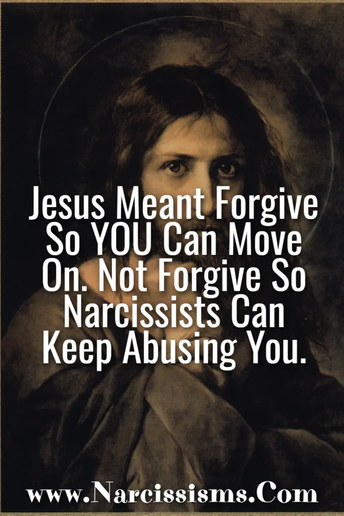 Quote - "Jesus Meant Forgive So YOU Can Move On. Not Forgive So Narcissists Can Keep Abusing You."