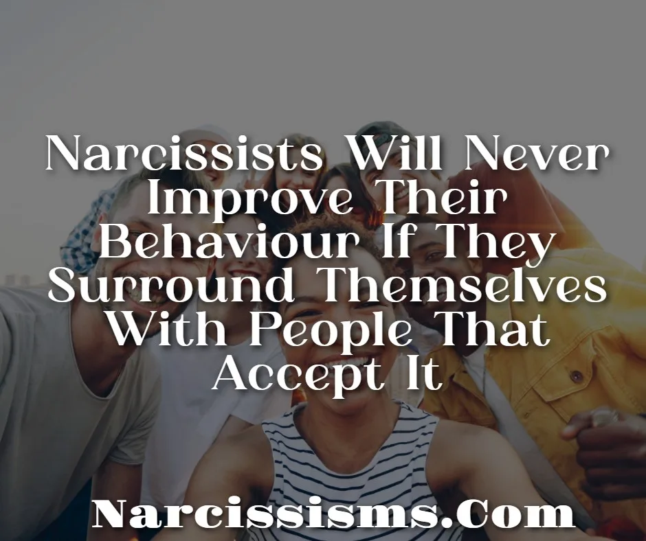 Quote - "Narcissists Will Never Improve Their Behaviour If They Surround Themselves With People That Accept It"