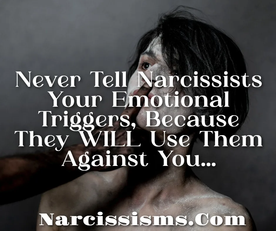 Quote - "Never Tell Narcissists Your Emotional Triggers, Because They WILL Use Them Against You..."