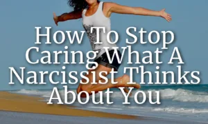 How To Stop Caring What A Narcissist Thinks About You