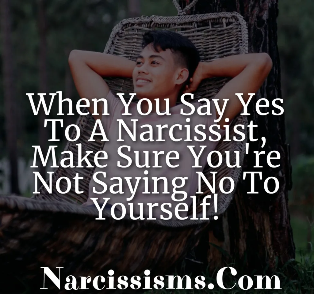 Quote - "When You Say Yes To A Narcissist, Make Sure You're Not Saying No To Yourself!"